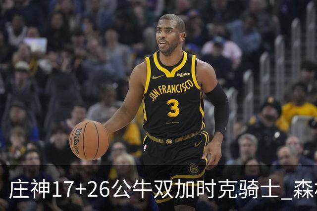 庄神17+26公牛双加时克骑士 森林狼擒熊3连胜
